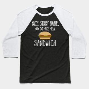 Nice Story Babe Now Go Make me a Sandwich Baseball T-Shirt